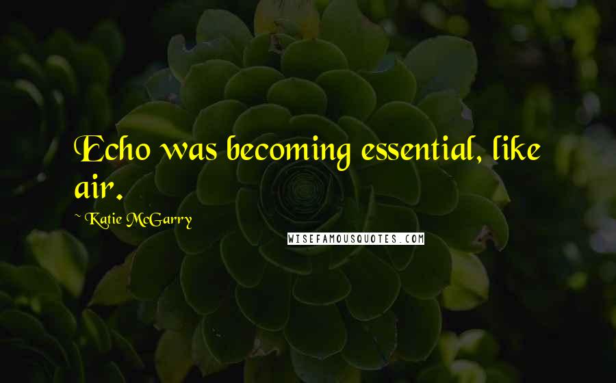 Katie McGarry Quotes: Echo was becoming essential, like air.