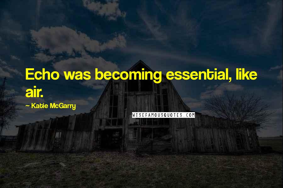 Katie McGarry Quotes: Echo was becoming essential, like air.