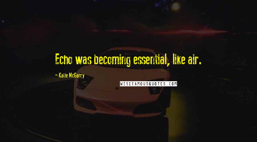 Katie McGarry Quotes: Echo was becoming essential, like air.