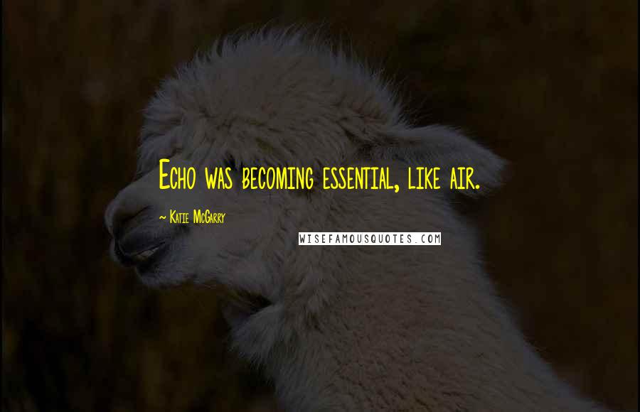Katie McGarry Quotes: Echo was becoming essential, like air.