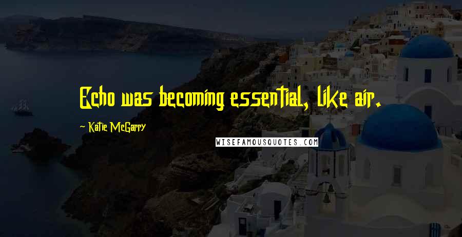 Katie McGarry Quotes: Echo was becoming essential, like air.