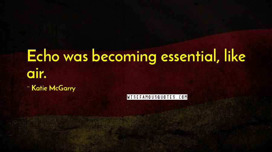 Katie McGarry Quotes: Echo was becoming essential, like air.