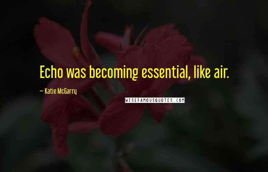 Katie McGarry Quotes: Echo was becoming essential, like air.