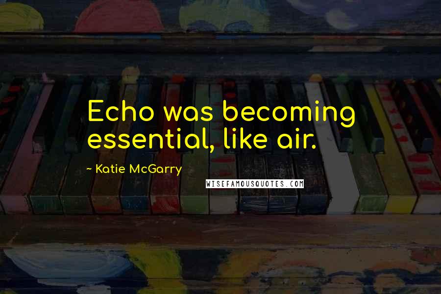 Katie McGarry Quotes: Echo was becoming essential, like air.