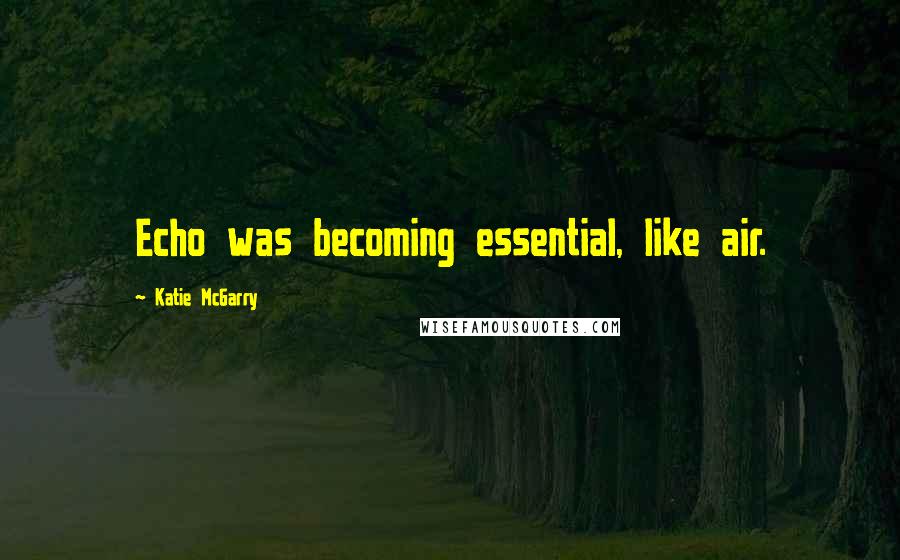 Katie McGarry Quotes: Echo was becoming essential, like air.