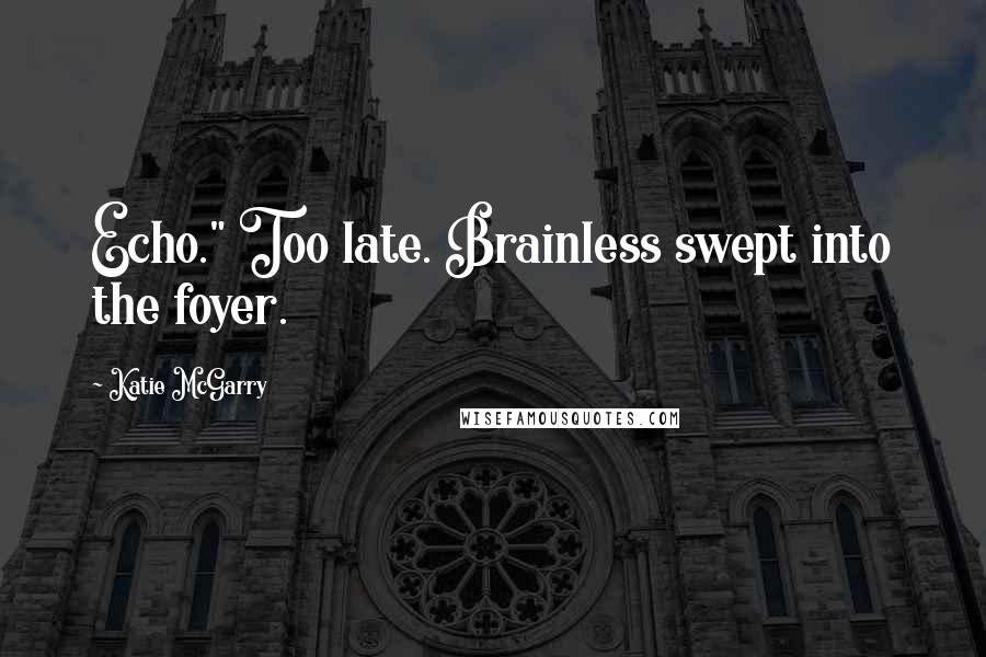 Katie McGarry Quotes: Echo." Too late. Brainless swept into the foyer.
