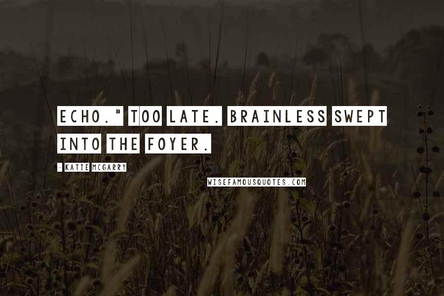 Katie McGarry Quotes: Echo." Too late. Brainless swept into the foyer.
