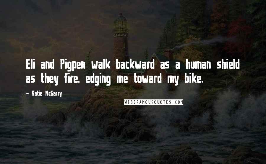 Katie McGarry Quotes: Eli and Pigpen walk backward as a human shield as they fire, edging me toward my bike.