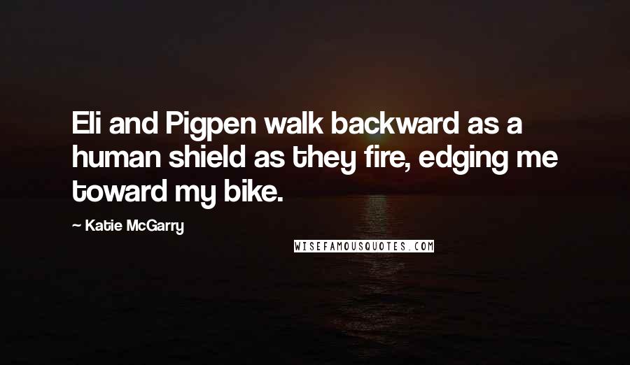 Katie McGarry Quotes: Eli and Pigpen walk backward as a human shield as they fire, edging me toward my bike.