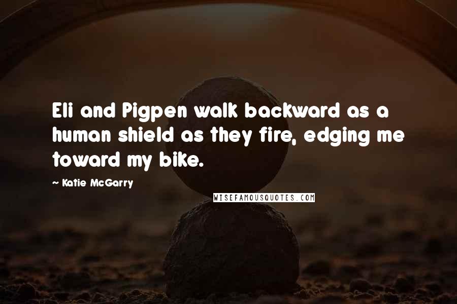Katie McGarry Quotes: Eli and Pigpen walk backward as a human shield as they fire, edging me toward my bike.