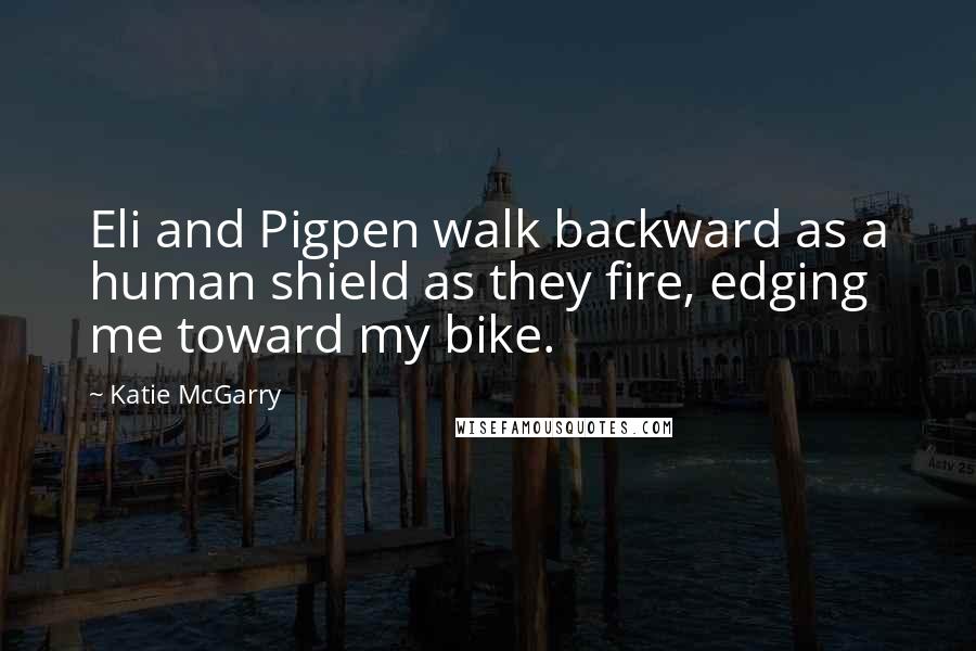Katie McGarry Quotes: Eli and Pigpen walk backward as a human shield as they fire, edging me toward my bike.