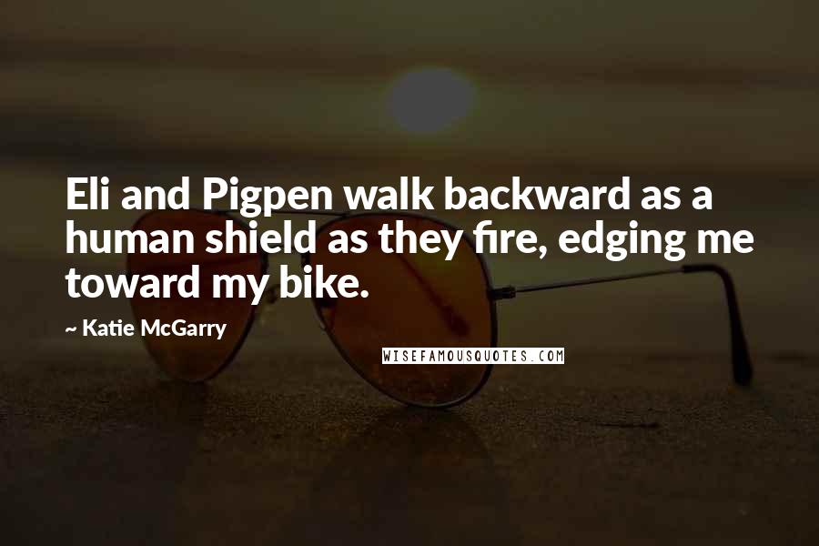 Katie McGarry Quotes: Eli and Pigpen walk backward as a human shield as they fire, edging me toward my bike.