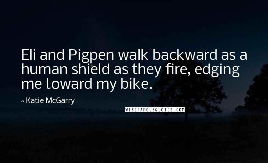 Katie McGarry Quotes: Eli and Pigpen walk backward as a human shield as they fire, edging me toward my bike.