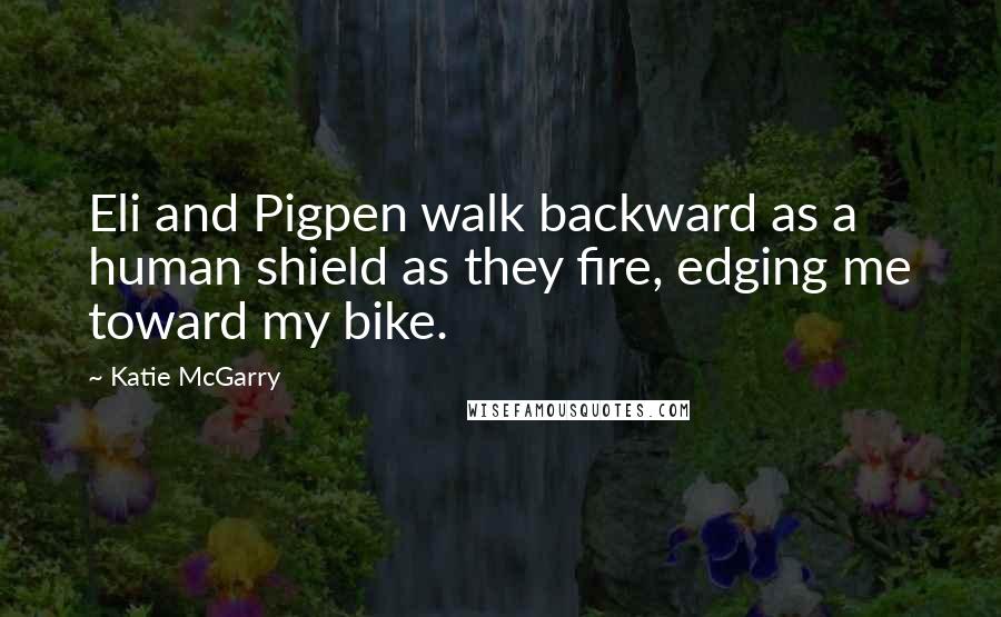 Katie McGarry Quotes: Eli and Pigpen walk backward as a human shield as they fire, edging me toward my bike.