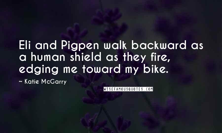 Katie McGarry Quotes: Eli and Pigpen walk backward as a human shield as they fire, edging me toward my bike.