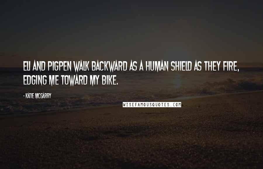 Katie McGarry Quotes: Eli and Pigpen walk backward as a human shield as they fire, edging me toward my bike.