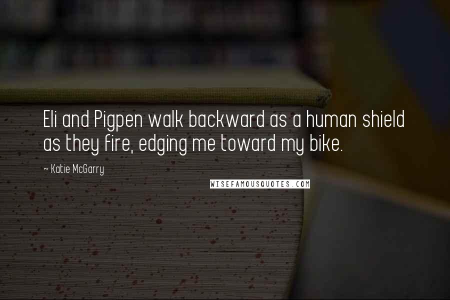 Katie McGarry Quotes: Eli and Pigpen walk backward as a human shield as they fire, edging me toward my bike.
