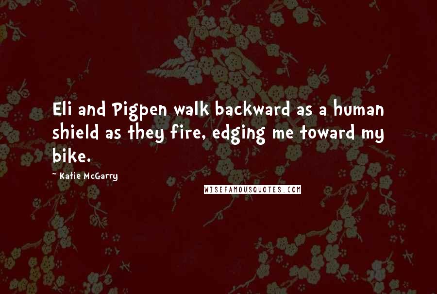 Katie McGarry Quotes: Eli and Pigpen walk backward as a human shield as they fire, edging me toward my bike.