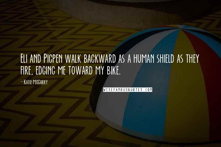 Katie McGarry Quotes: Eli and Pigpen walk backward as a human shield as they fire, edging me toward my bike.