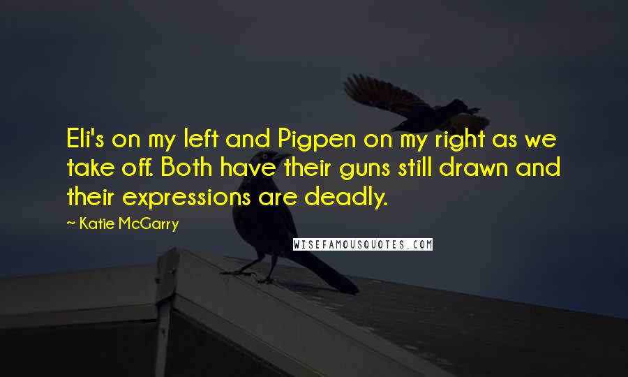 Katie McGarry Quotes: Eli's on my left and Pigpen on my right as we take off. Both have their guns still drawn and their expressions are deadly.