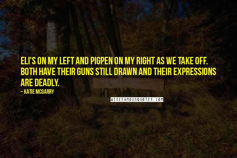 Katie McGarry Quotes: Eli's on my left and Pigpen on my right as we take off. Both have their guns still drawn and their expressions are deadly.