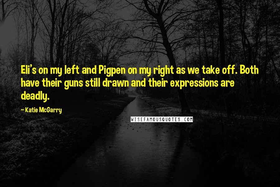 Katie McGarry Quotes: Eli's on my left and Pigpen on my right as we take off. Both have their guns still drawn and their expressions are deadly.