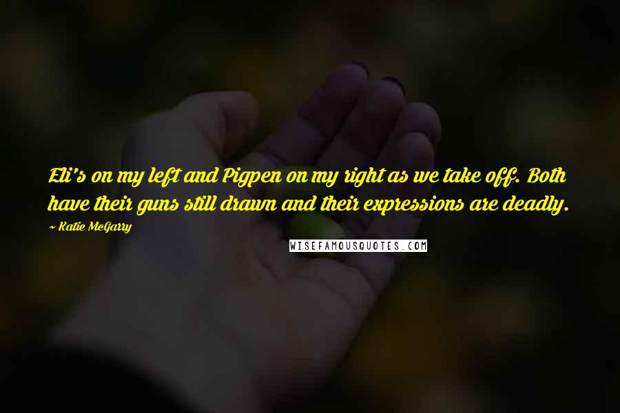 Katie McGarry Quotes: Eli's on my left and Pigpen on my right as we take off. Both have their guns still drawn and their expressions are deadly.
