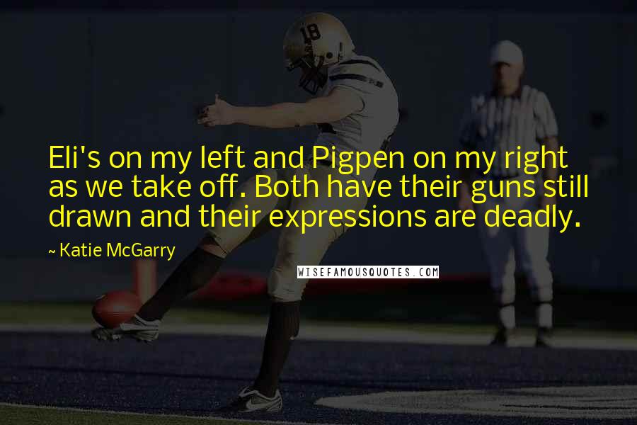 Katie McGarry Quotes: Eli's on my left and Pigpen on my right as we take off. Both have their guns still drawn and their expressions are deadly.