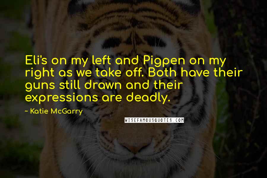 Katie McGarry Quotes: Eli's on my left and Pigpen on my right as we take off. Both have their guns still drawn and their expressions are deadly.