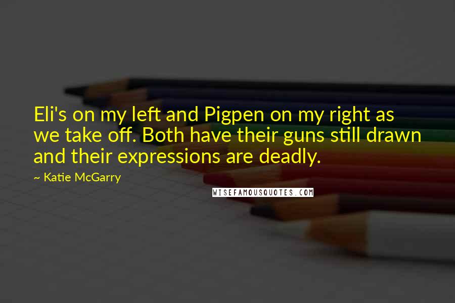 Katie McGarry Quotes: Eli's on my left and Pigpen on my right as we take off. Both have their guns still drawn and their expressions are deadly.