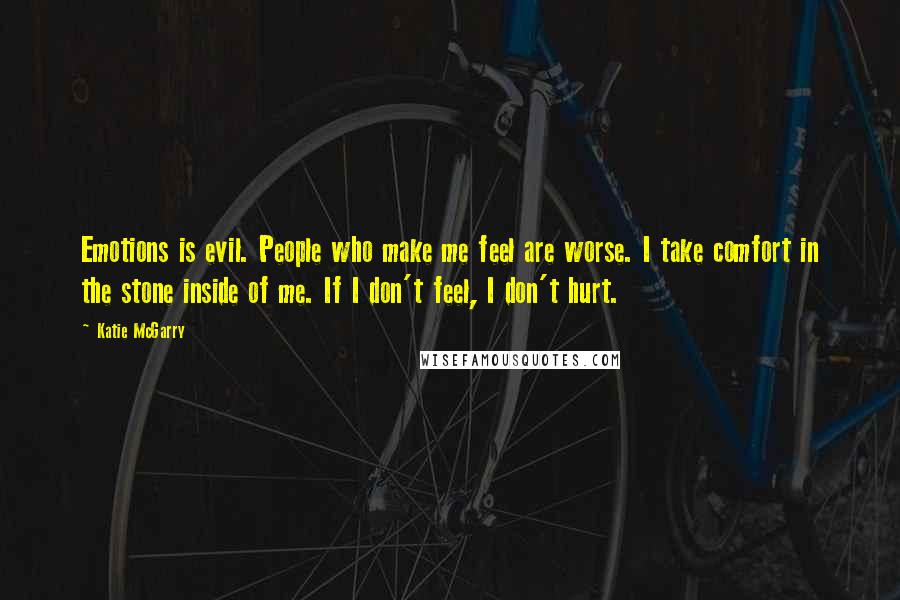 Katie McGarry Quotes: Emotions is evil. People who make me feel are worse. I take comfort in the stone inside of me. If I don't feel, I don't hurt.