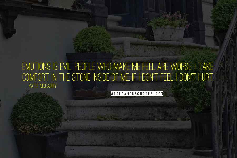 Katie McGarry Quotes: Emotions is evil. People who make me feel are worse. I take comfort in the stone inside of me. If I don't feel, I don't hurt.
