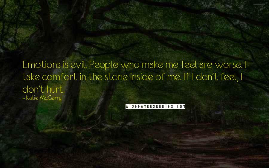 Katie McGarry Quotes: Emotions is evil. People who make me feel are worse. I take comfort in the stone inside of me. If I don't feel, I don't hurt.