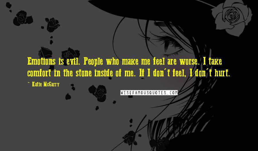 Katie McGarry Quotes: Emotions is evil. People who make me feel are worse. I take comfort in the stone inside of me. If I don't feel, I don't hurt.