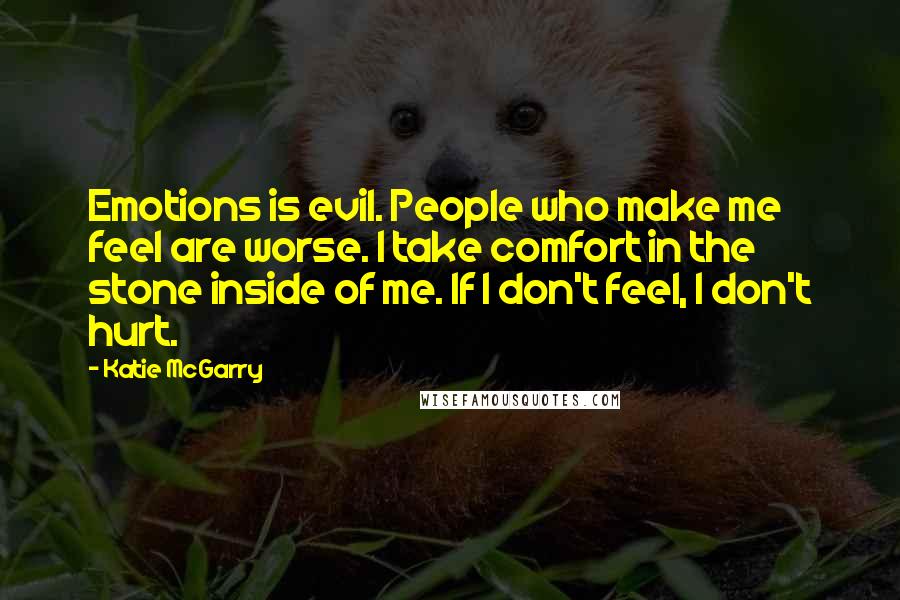 Katie McGarry Quotes: Emotions is evil. People who make me feel are worse. I take comfort in the stone inside of me. If I don't feel, I don't hurt.