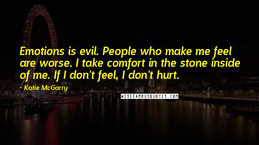 Katie McGarry Quotes: Emotions is evil. People who make me feel are worse. I take comfort in the stone inside of me. If I don't feel, I don't hurt.