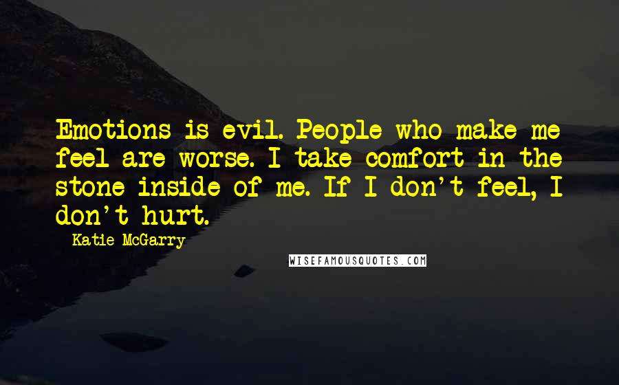 Katie McGarry Quotes: Emotions is evil. People who make me feel are worse. I take comfort in the stone inside of me. If I don't feel, I don't hurt.