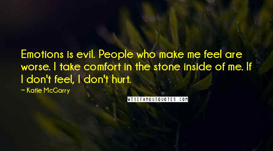Katie McGarry Quotes: Emotions is evil. People who make me feel are worse. I take comfort in the stone inside of me. If I don't feel, I don't hurt.