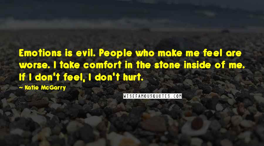 Katie McGarry Quotes: Emotions is evil. People who make me feel are worse. I take comfort in the stone inside of me. If I don't feel, I don't hurt.