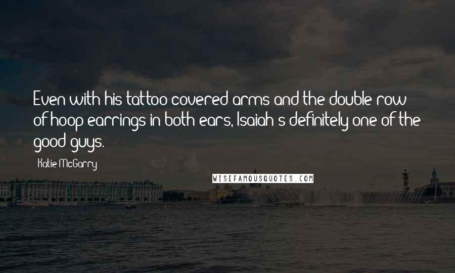 Katie McGarry Quotes: Even with his tattoo-covered arms and the double row of hoop earrings in both ears, Isaiah's definitely one of the good guys.