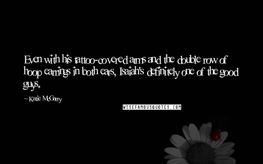 Katie McGarry Quotes: Even with his tattoo-covered arms and the double row of hoop earrings in both ears, Isaiah's definitely one of the good guys.