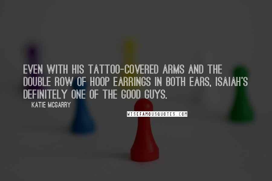 Katie McGarry Quotes: Even with his tattoo-covered arms and the double row of hoop earrings in both ears, Isaiah's definitely one of the good guys.