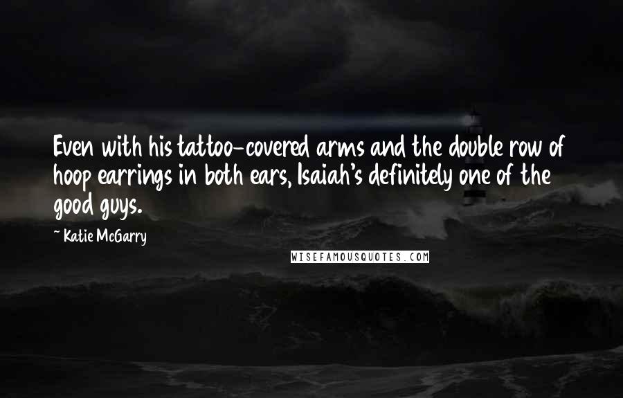 Katie McGarry Quotes: Even with his tattoo-covered arms and the double row of hoop earrings in both ears, Isaiah's definitely one of the good guys.