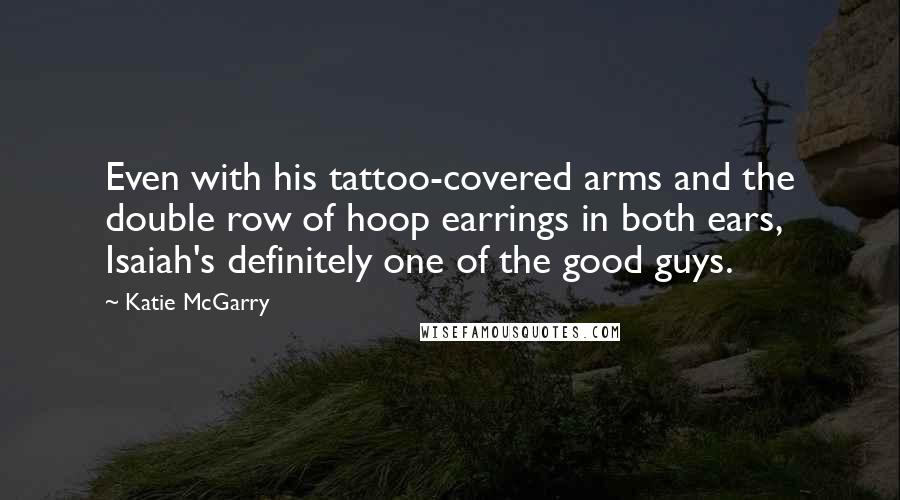 Katie McGarry Quotes: Even with his tattoo-covered arms and the double row of hoop earrings in both ears, Isaiah's definitely one of the good guys.