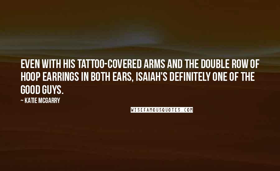 Katie McGarry Quotes: Even with his tattoo-covered arms and the double row of hoop earrings in both ears, Isaiah's definitely one of the good guys.