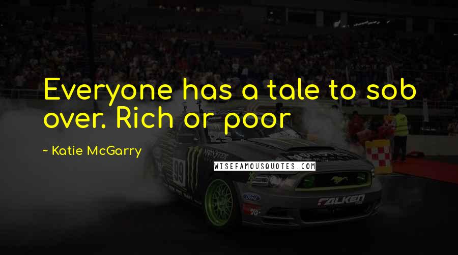 Katie McGarry Quotes: Everyone has a tale to sob over. Rich or poor