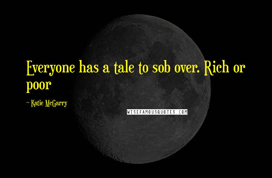Katie McGarry Quotes: Everyone has a tale to sob over. Rich or poor