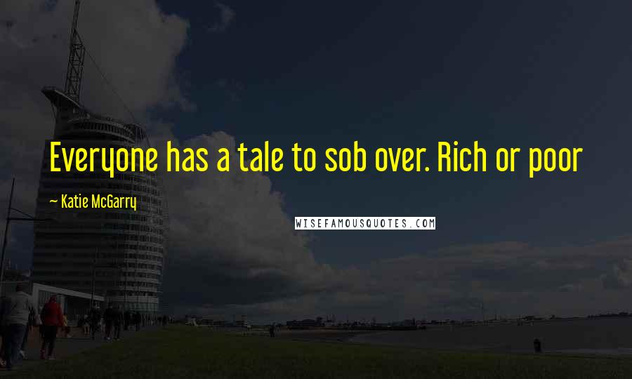 Katie McGarry Quotes: Everyone has a tale to sob over. Rich or poor