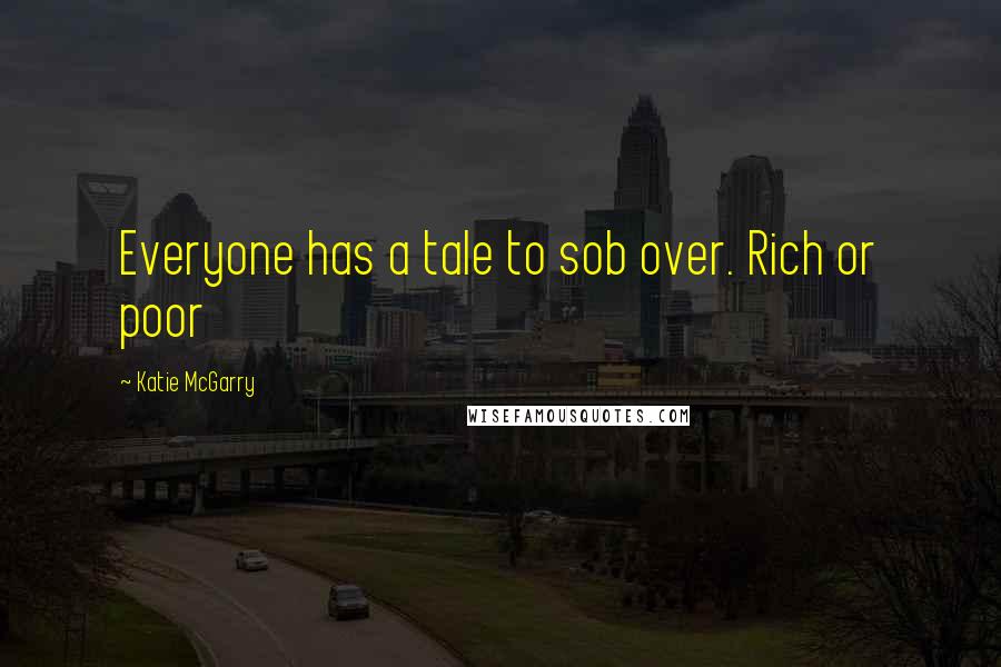 Katie McGarry Quotes: Everyone has a tale to sob over. Rich or poor