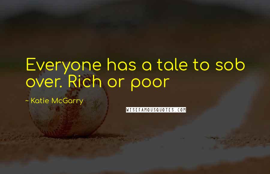 Katie McGarry Quotes: Everyone has a tale to sob over. Rich or poor